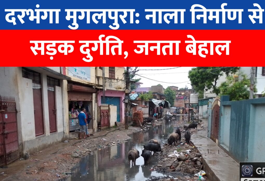 दरभंगा मुगलपुरा: नाला निर्माण से सड़क दुर्गति, जनता बेहाल!