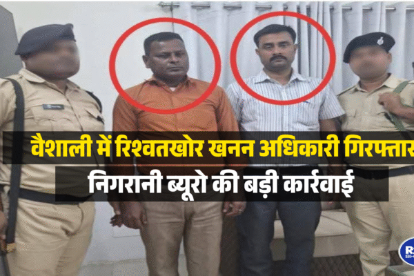 वैशाली में रिश्वतखोर खनन अधिकारी गिरफ्तार, निगरानी ब्यूरो की बड़ी कार्रवाई