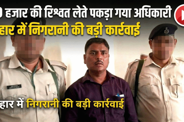 10 हजार की रिश्वत लेते पकड़ा गया अधिकारी बिहार में निगरानी की बड़ी कार्रवाई