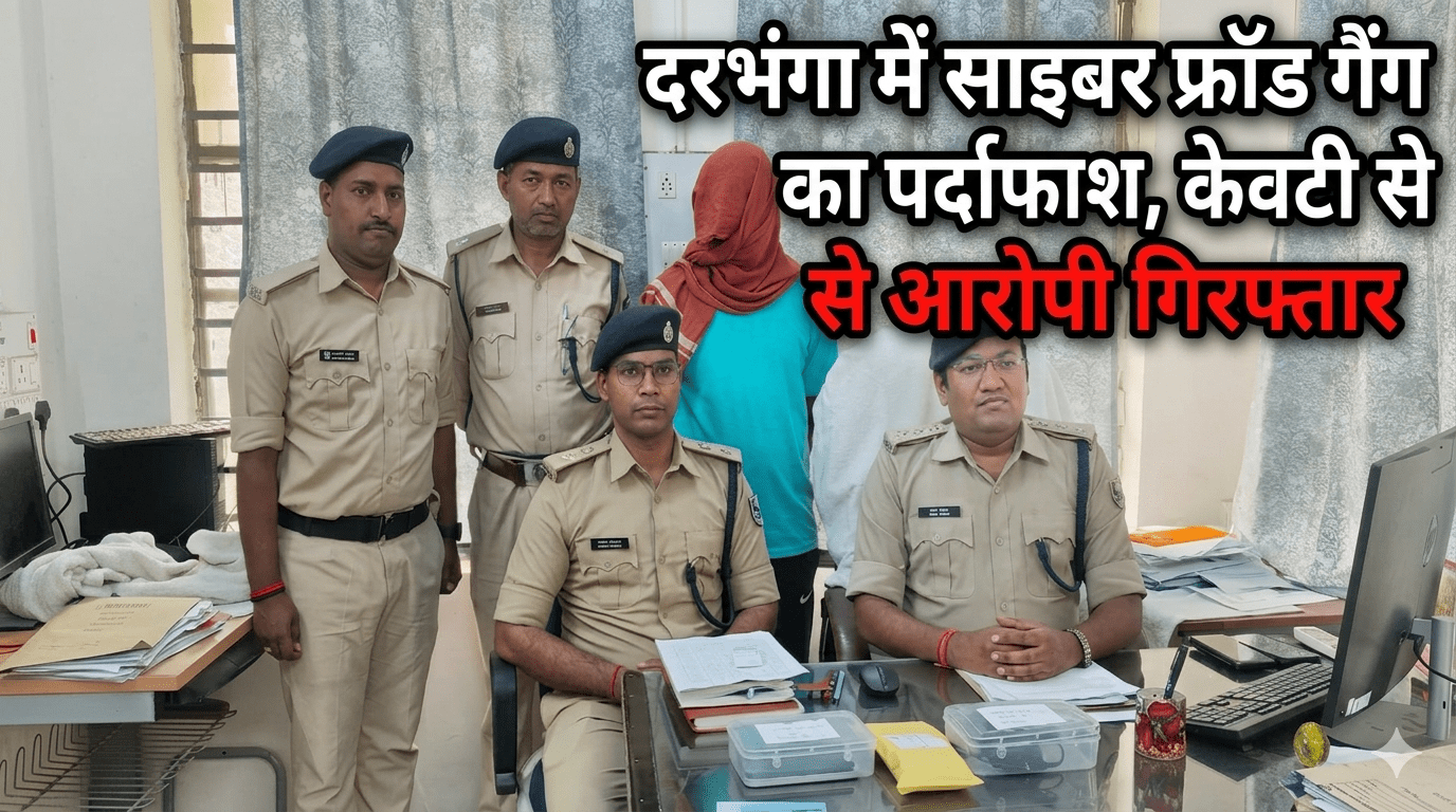 दरभंगा में साइबर फ्रॉड गैंग का पर्दाफाश, केवटी से आरोपी गिरफ्तार
