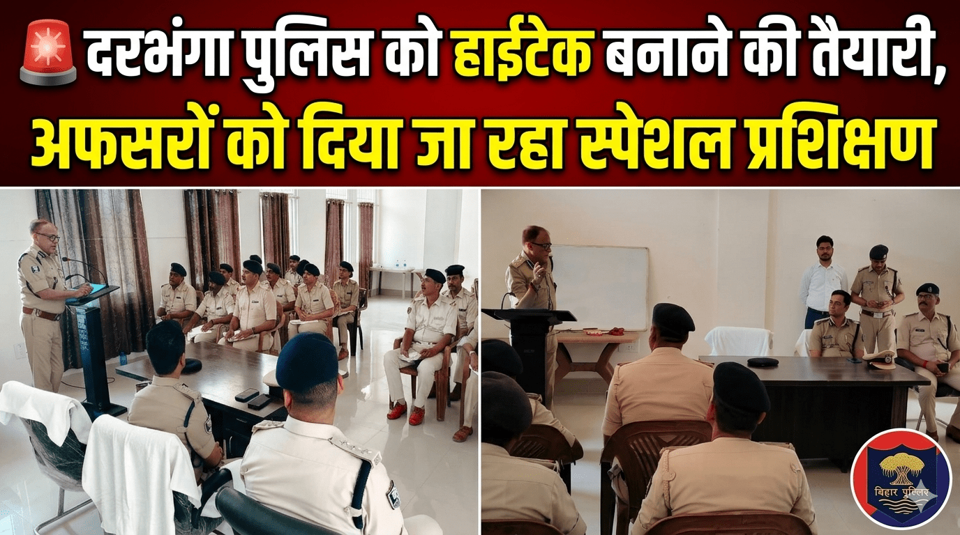🚨 दरभंगा पुलिस को हाईटेक बनाने की तैयारी, अफसरों को दिया जा रहा स्पेशल प्रशिक्षण