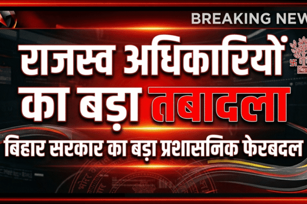 🚨 बिहार में बड़े पैमाने पर राजस्व अधिकारियों का तबादला, कई जिलों के SRO बदले