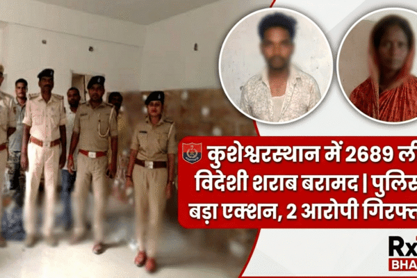 कुशेश्वरस्थान में 2689 लीटर विदेशी शराब बरामद | पुलिस का बड़ा एक्शन, 2 आरोपी गिरफ्तार | दरभंगा क्राइम न्यूज
