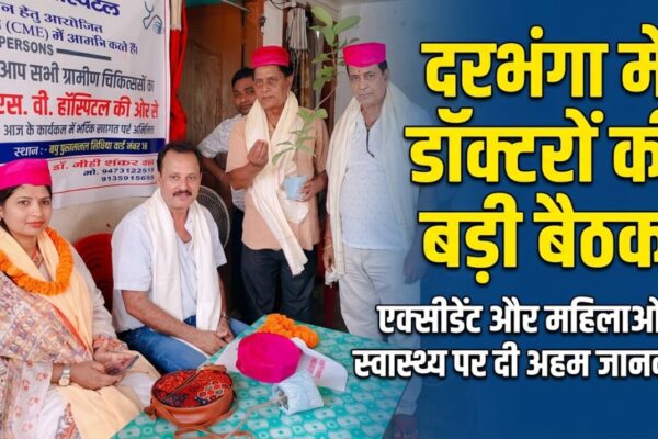 दरभंगा में डॉक्टरों की बड़ी बैठक एक्सीडेंट और महिलाओं के स्वास्थ्य पर दी अहम जानकारी