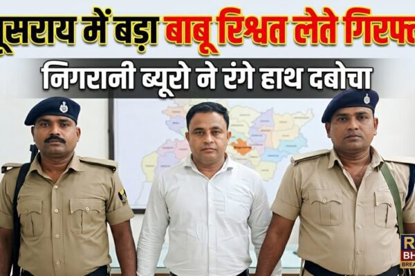 बेगूसराय में बड़ा बाबू रिश्वत लेते गिरफ्तार निगरानी ब्यूरो ने रंगे हाथ दबोचा