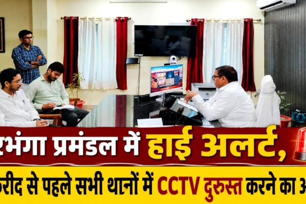 दरभंगा प्रमंडल में हाई अलर्ट, बकरीद से पहले सभी थानों में CCTV दुरुस्त करने का आदेश