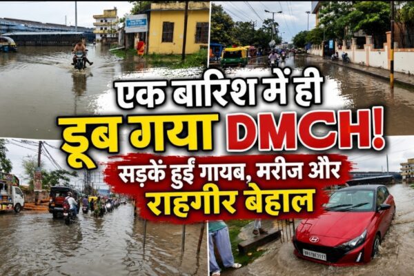 एक बारिश में ही डूब गया DMCH! सड़कें हुईं गायब, मरीज और राहगीर बेहाल