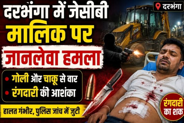 दरभंगा में जेसीबी मालिक पर जानलेवा हमला, गोली और चाकू से वार, रंगदारी की आशंका