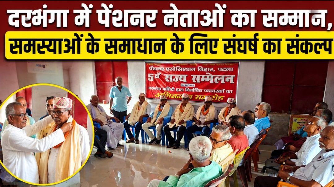 दरभंगा में पेंशनर नेताओं का सम्मान, समस्याओं के समाधान के लिए संघर्ष का संकल्प