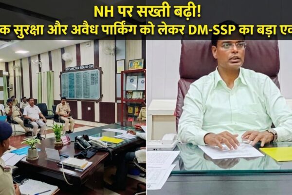 NH पर सख्ती बढ़ी! सड़क सुरक्षा और अवैध पार्किंग को लेकर DM-SSP का बड़ा एक्शन