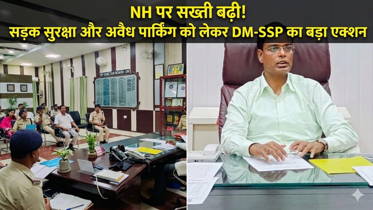 NH पर सख्ती बढ़ी! सड़क सुरक्षा और अवैध पार्किंग को लेकर DM-SSP का बड़ा एक्शन