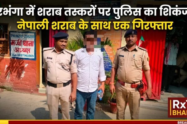 दरभंगा में शराब तस्करों पर पुलिस का शिकंजा, नेपाली शराब के साथ एक गिरफ्तार