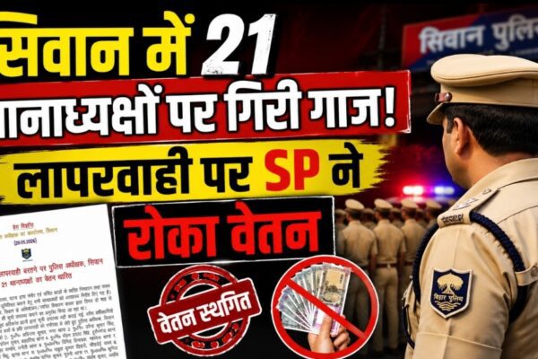 सिवान में 21 थानाध्यक्षों पर गिरी गाज! लापरवाही पर SP ने रोका वेतन