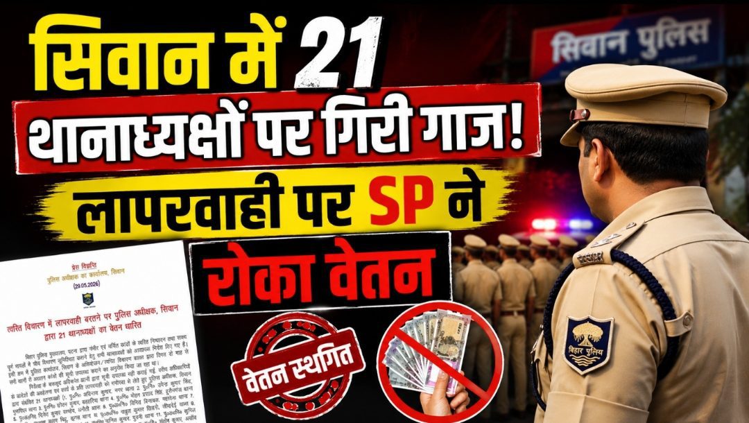 सिवान में 21 थानाध्यक्षों पर गिरी गाज! लापरवाही पर SP ने रोका वेतन