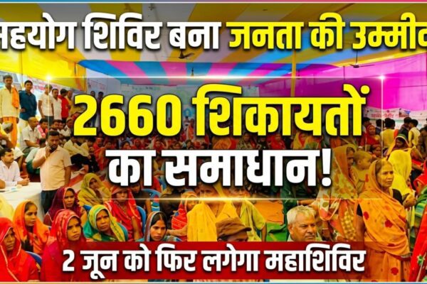 सहयोग शिविर बना जनता की उम्मीद! 2660 शिकायतों का समाधान, 2 जून को फिर लगेगा महाशिविर