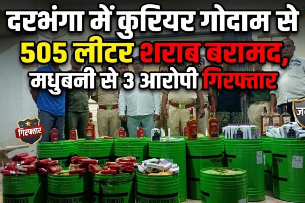 दरभंगा में कुरियर गोदाम से 505 लीटर शराब बरामद, मधुबनी से 3 आरोपी गिरफ्तार