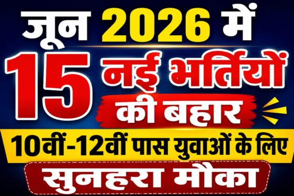 जून 2026 में 15 नई भर्तियों की बहार, 10वीं-12वीं पास युवाओं के लिए सुनहरा मौका