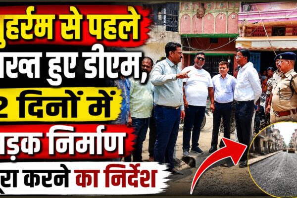 मुहर्रम से पहले सख्त हुए डीएम, 2 दिनों में सड़क निर्माण पूरा करने का निर्देश