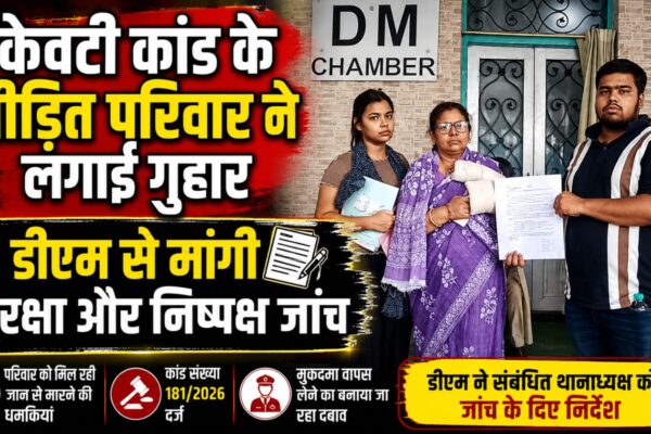 केवटी कांड के पीड़ित परिवार ने लगाई गुहार डीएम से मांगी सुरक्षा और निष्पक्ष जांच