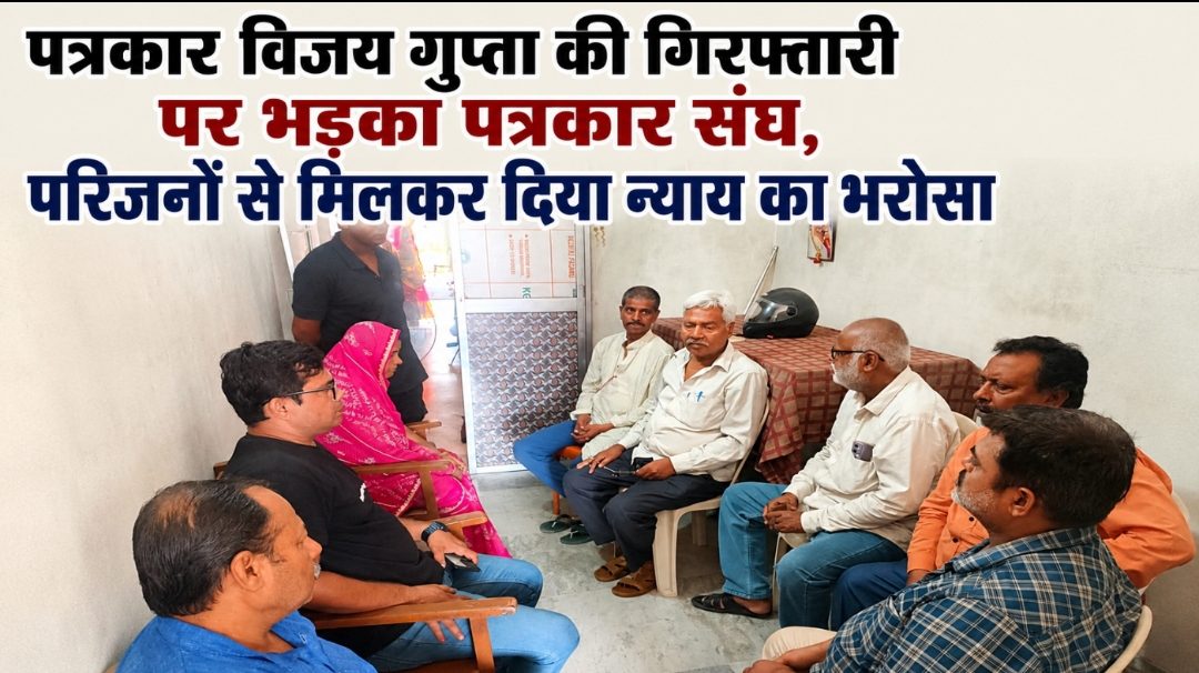 पत्रकार विजय गुप्ता की गिरफ्तारी पर भड़का पत्रकार संघ, परिजनों से मिलकर दिया न्याय का भरोसा