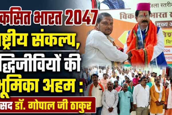 विकसित भारत 2047 राष्ट्रीय संकल्प, बुद्धिजीवियों की भूमिका अहम : सांसद डॉ. गोपाल जी ठाकुर