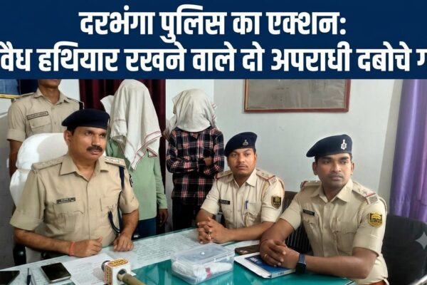 दरभंगा पुलिस का एक्शन: अवैध हथियार रखने वाले दो अपराधी दबोचे गए