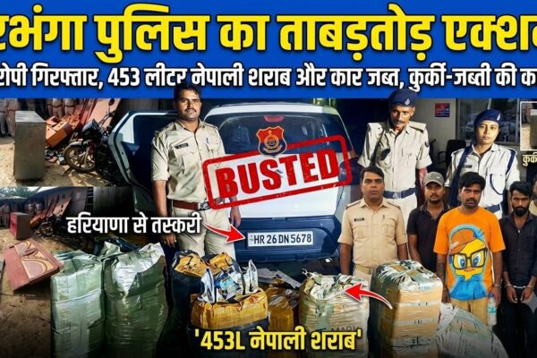 दरभंगा पुलिस का ताबड़तोड़ एक्शन: 6 आरोपी गिरफ्तार, 453 लीटर नेपाली शराब और कार जब्त, कुर्की-जब्ती की कार्रवाई