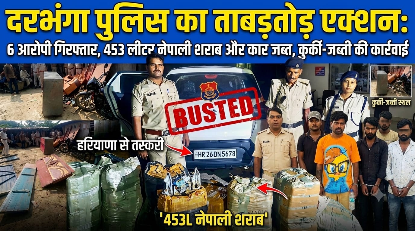 दरभंगा पुलिस का ताबड़तोड़ एक्शन: 6 आरोपी गिरफ्तार, 453 लीटर नेपाली शराब और कार जब्त, कुर्की-जब्ती की कार्रवाई