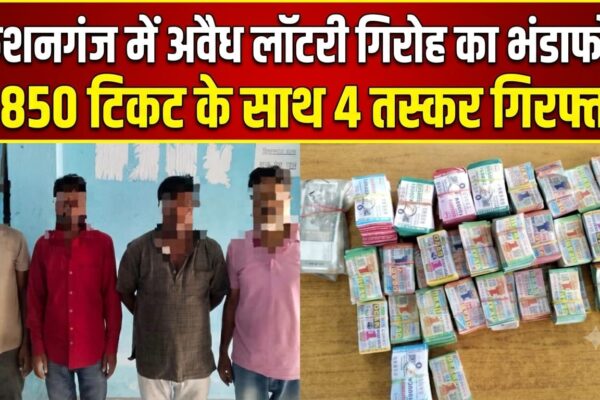 किशनगंज में अवैध लॉटरी गिरोह का भंडाफोड़: 9,850 टिकट के साथ 4 तस्कर गिरफ्तार