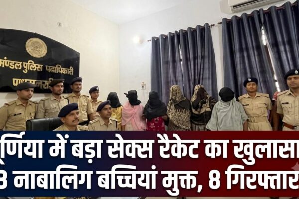 पूर्णिया में बड़ा सेक्स रैकेट का खुलासा: 3 नाबालिग बच्चियां मुक्त, 8 गिरफ्तार