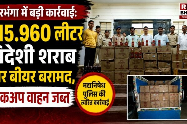 दरभंगा में बड़ी कार्रवाई: 615.960 लीटर विदेशी शराब और बीयर बरामद, पिकअप वाहन जब्त