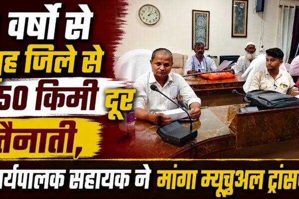 6 वर्षों से गृह जिले से 150 किमी दूर तैनाती, कार्यपालक सहायक ने मांगा म्यूचुअल ट्रांसफर