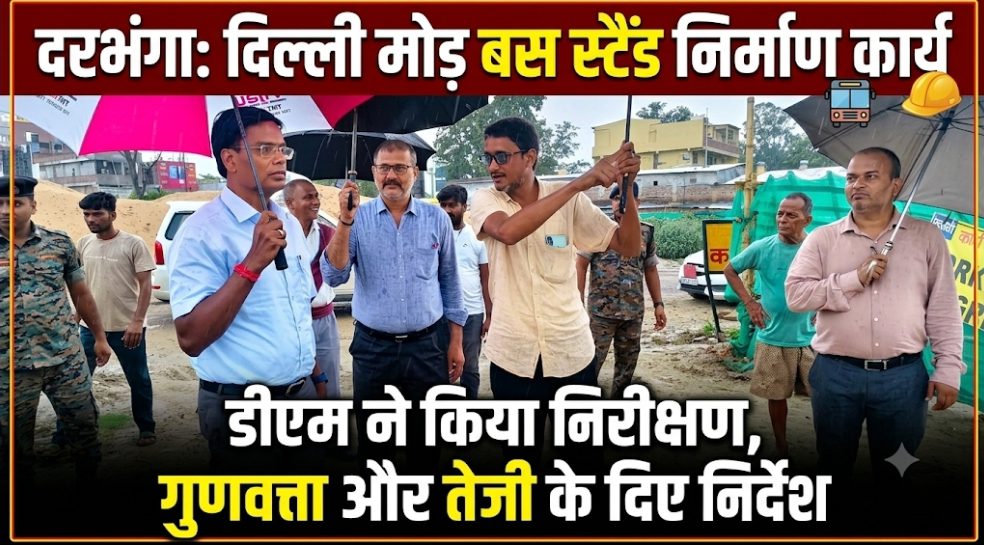 दरभंगा: दिल्ली मोड़ बस स्टैंड निर्माण कार्य का डीएम ने किया निरीक्षण, गुणवत्ता और तेजी के दिए निर्देश