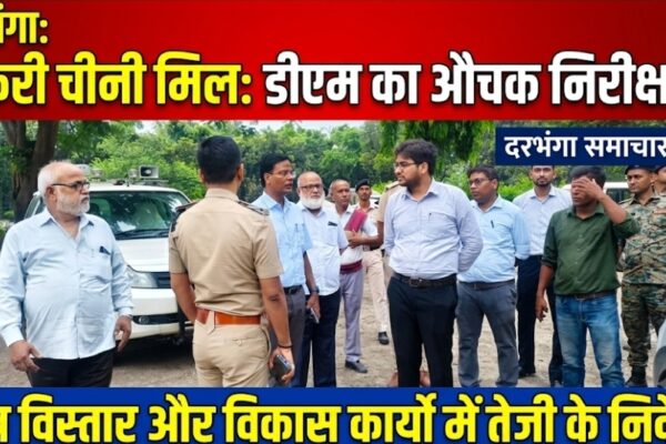 दरभंगा: सकरी चीनी मिल का डीएम ने किया निरीक्षण, क्षेत्र विस्तार और विकास कार्यों में तेजी के निर्देश