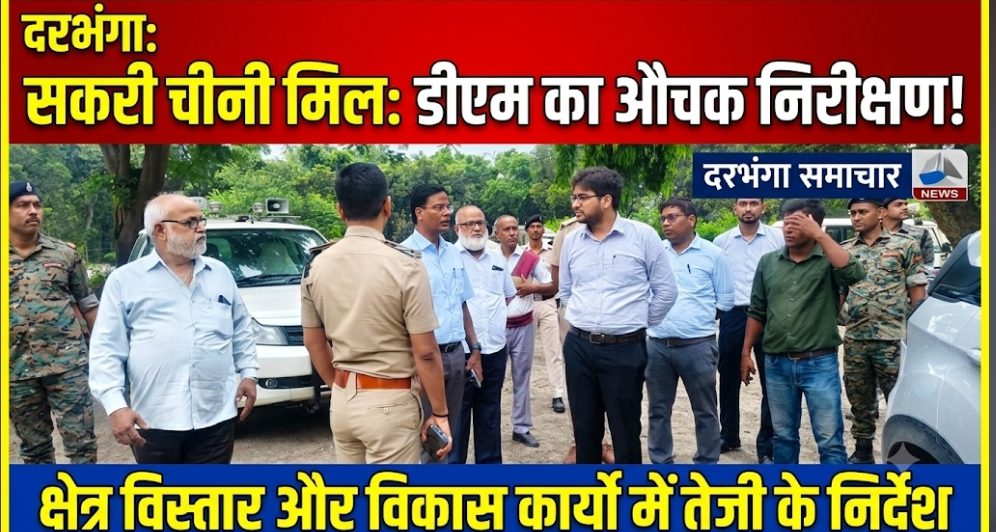 दरभंगा: सकरी चीनी मिल का डीएम ने किया निरीक्षण, क्षेत्र विस्तार और विकास कार्यों में तेजी के निर्देश