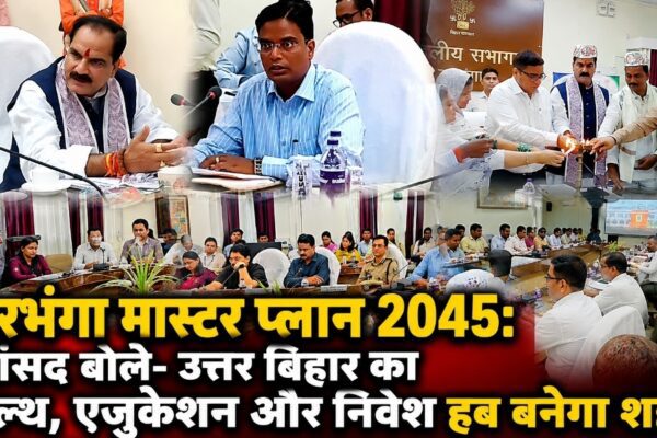 दरभंगा मास्टर प्लान 2045: सांसद बोले- उत्तर बिहार का हेल्थ, एजुकेशन और निवेश हब बनेगा शहर