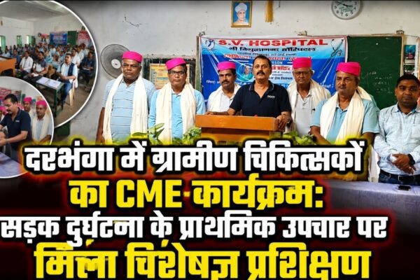 दरभंगा में ग्रामीण चिकित्सकों का CME कार्यक्रम, सड़क दुर्घटना के प्राथमिक उपचार पर मिला विशेषज्ञ प्रशिक्षण