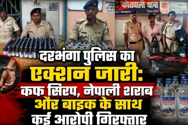 दरभंगा पुलिस का एक्शन जारी: कफ सिरप, नेपाली शराब और बाइक के साथ कई आरोपी गिरफ्तार