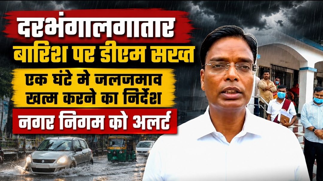 लगातार बारिश पर डीएम सख्त: एक घंटे में जलजमाव खत्म करने का निर्देश, नगर निगम को अलर्ट बारिश पर DM सख्त: दरभंगा में 1 घंटे के भीतर जलजमाव हटाने का आदेश