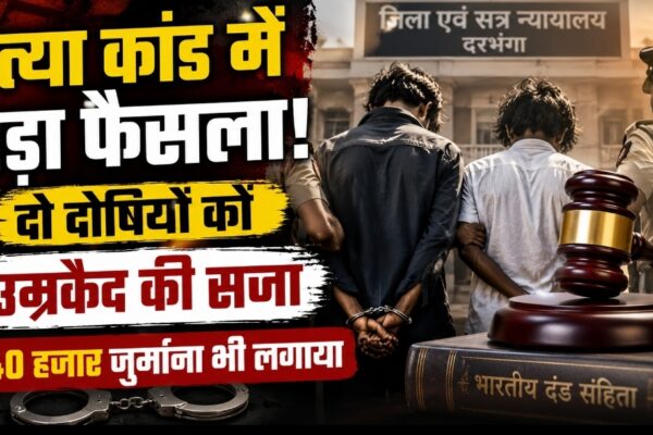 दरभंगा में हत्या कांड में बड़ी सजा: 2 दोषियों को उम्रकैद, ₹40 हजार जुर्माना भी लगाया गया