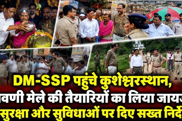 DM-SSP पहुंचे कुशेश्वरस्थान, श्रावणी मेले की तैयारियों का लिया जायजा; सुरक्षा और सुविधाओं पर दिए सख्त निर्देश