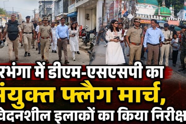 दरभंगा में डीएम-एसएसपी का संयुक्त फ्लैग मार्च, संवेदनशील इलाकों का किया निरीक्षण