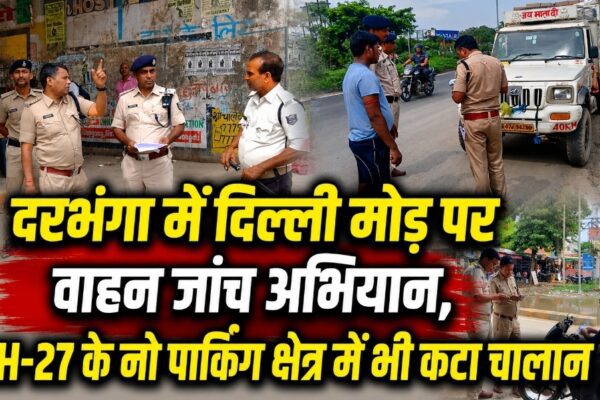 दरभंगा में दिल्ली मोड़ पर वाहन जांच अभियान, NH-27 के नो पार्किंग क्षेत्र में भी कटा चालान