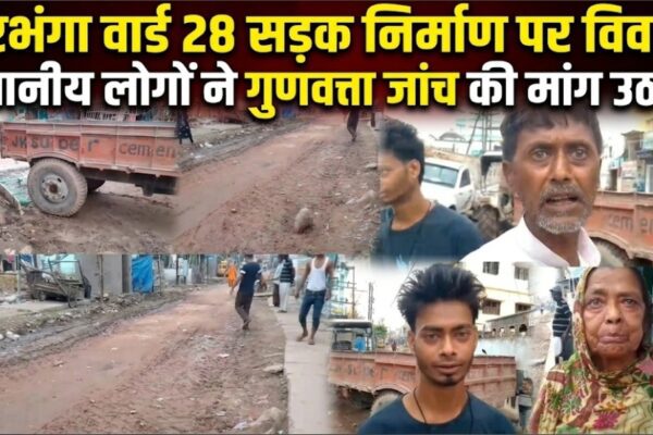 दरभंगा वार्ड 28 सड़क निर्माण पर विवाद, स्थानीय लोगों ने गुणवत्ता जांच की मांग उठाई