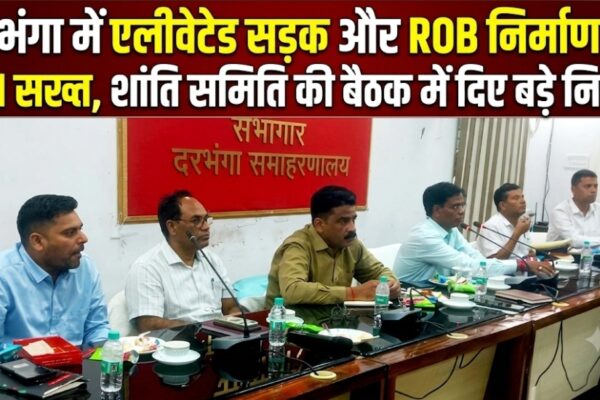 दरभंगा में एलीवेटेड सड़क और ROB निर्माण पर DM सख्त, शांति समिति की बैठक में दिए बड़े निर्देश | Darbhanga News
