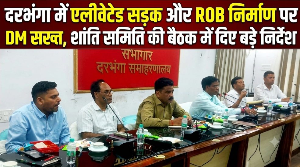 दरभंगा में एलीवेटेड सड़क और ROB निर्माण पर DM सख्त, शांति समिति की बैठक में दिए बड़े निर्देश | Darbhanga News दरभंगा में एलीवेटेड सड़क और ROB निर्माण पर DM सख्त, शांति समिति की बैठक में दिए बड़े निर्देश | Darbhanga News