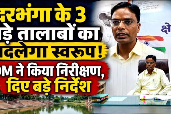 दरभंगा के 3 बड़े तालाबों का बदलेगा स्वरूप! DM ने किया निरीक्षण, दिए बड़े निर्देश