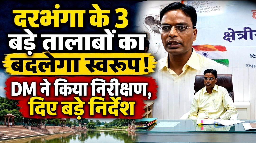 दरभंगा के 3 बड़े तालाबों का बदलेगा स्वरूप! DM ने किया निरीक्षण, दिए बड़े निर्देश