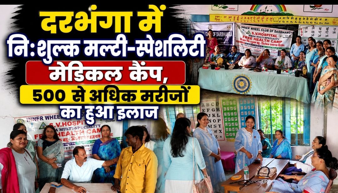 दरभंगा में निःशुल्क मल्टी-स्पेशलिटी मेडिकल कैंप, 500 से अधिक मरीजों का हुआ इलाज