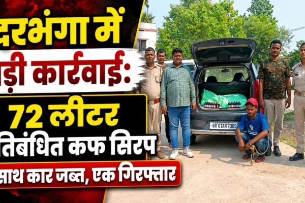 दरभंगा में बड़ी कार्रवाई: 72 लीटर प्रतिबंधित कफ सिरप के साथ कार जब्त, एक गिरफ्तार